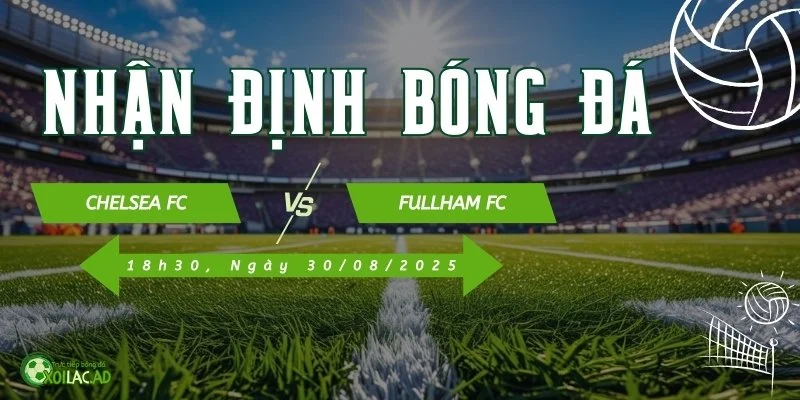 Nhận định Chelsea và Full vào lúc 18h30 ngày 30/08/2025 tại Xoilac