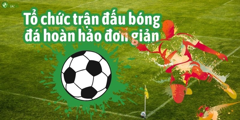 Cách tổ chức bóng đá đơn giản từ A > Z