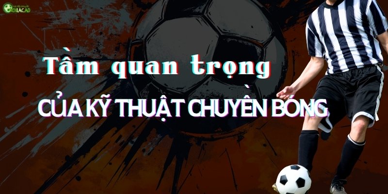 Tầm quan trọng của kỹ thuật chuyền bóng